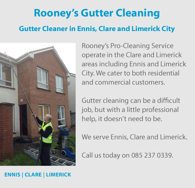 Rooney’s Pro-Cleaning Services is a gutter cleaner that operate a gutter cleaning service in the Clare and Limerick areas including Ennis and Limerick City. We cater to both residential and commercial customers. Gutter cleaning can be a difficult job, but with a little professional help, it doesn't need to be. We serve Ennis, Clare and Limerick. Call us today on 0852370339.